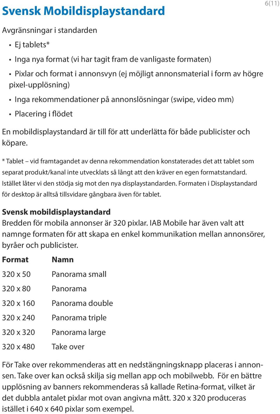 * Tablet vid framtagandet av denna rekommendation konstaterades det att tablet som separat produkt/kanal inte utvecklats så långt att den kräver en egen formatstandard.