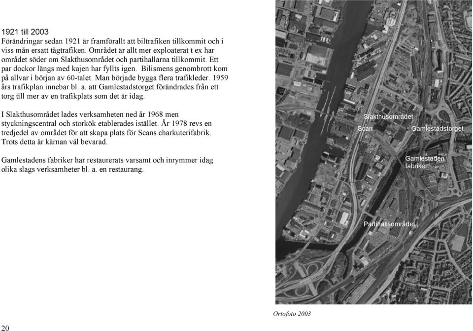 Bilismens genombrott kom på allvar i början av 60-talet. Man började bygga flera trafikleder. 1959 års trafikplan innebar bl. a. att Gamlestadstorget förändrades från ett torg till mer av en trafikplats som det är idag.