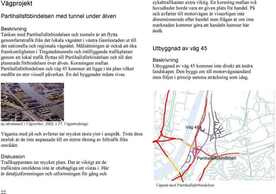 Målsättningen är också att öka framkomligheten i Tingstadstunneln och intilliggande trafikplatser genom att lokal trafik flyttas till Partihallsförbindelsen och till den planerade förbindelsen över