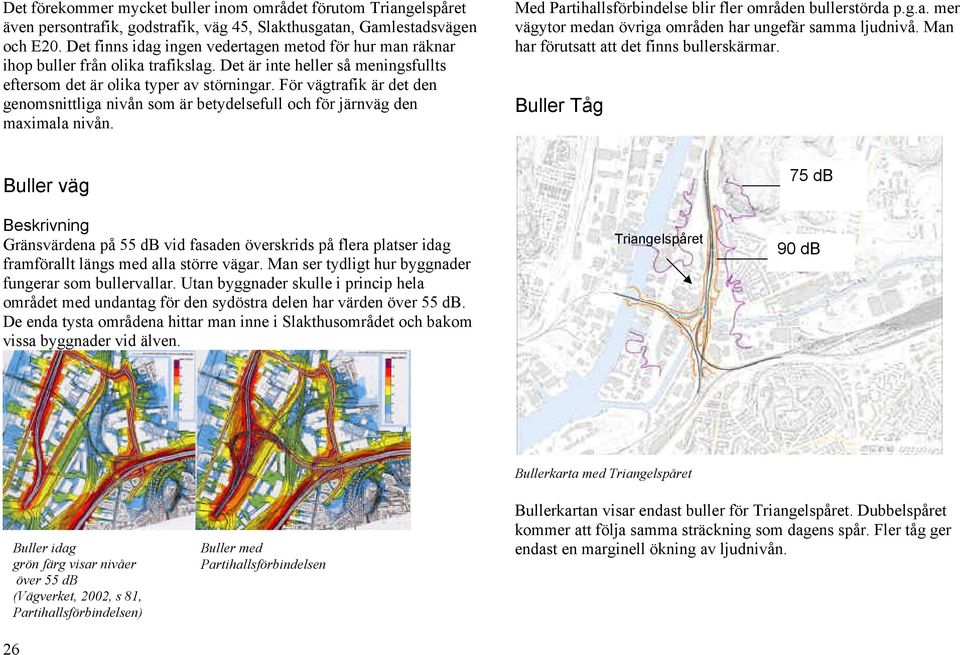 För vägtrafik är det den genomsnittliga nivån som är betydelsefull och för järnväg den maximala nivån. Med Partihallsförbindelse blir fler områden bullerstörda p.g.a. mer vägytor medan övriga områden har ungefär samma ljudnivå.