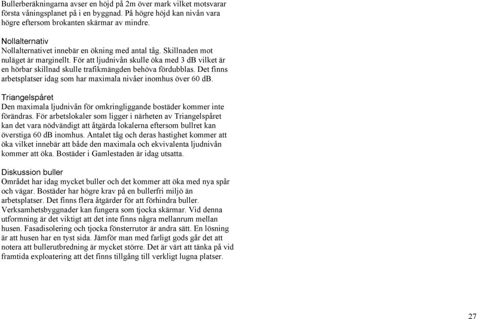 För att ljudnivån skulle öka med 3 db vilket är en hörbar skillnad skulle trafikmängden behöva fördubblas. Det finns arbetsplatser idag som har maximala nivåer inomhus över 60 db.