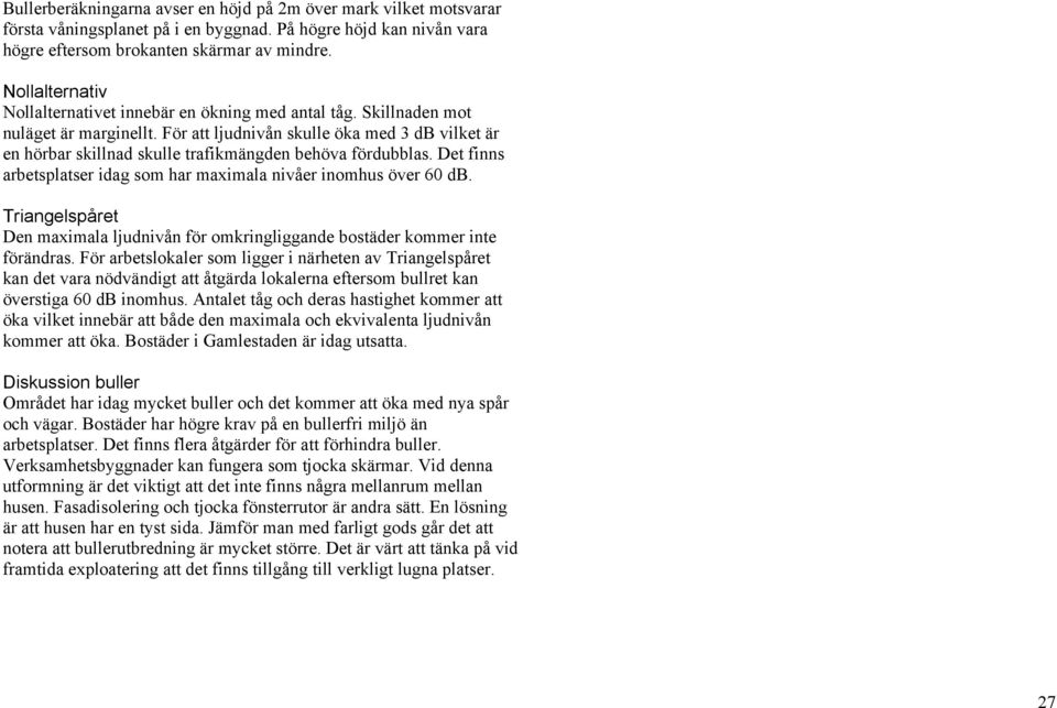 För att ljudnivån skulle öka med 3 db vilket är en hörbar skillnad skulle trafikmängden behöva fördubblas. Det finns arbetsplatser idag som har maximala nivåer inomhus över 60 db.