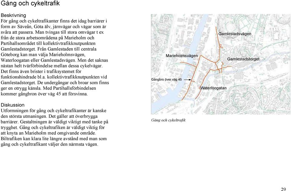 Från Gamlestaden till centrala Göteborg kan man välja Marieholmsvägen, Waterloogatan eller Gamlestadsvägen. Men det saknas nästan helt tvärförbindelse mellan dessa cykelvägar.
