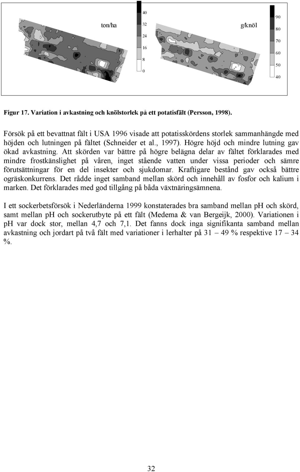 Att skörden var bättre på högre belägna delar av fältet förklarades med mindre frostkänslighet på våren, inget stående vatten under vissa perioder och sämre förutsättningar för en del insekter och