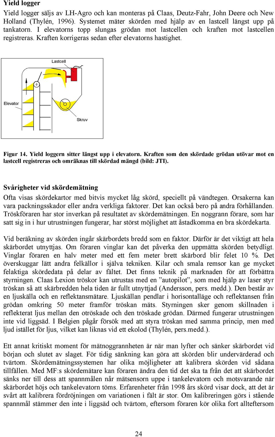 Yield loggern sitter längst upp i elevatorn. Kraften som den skördade grödan utövar mot en lastcell registreras och omräknas till skördad mängd (bild: JTI).