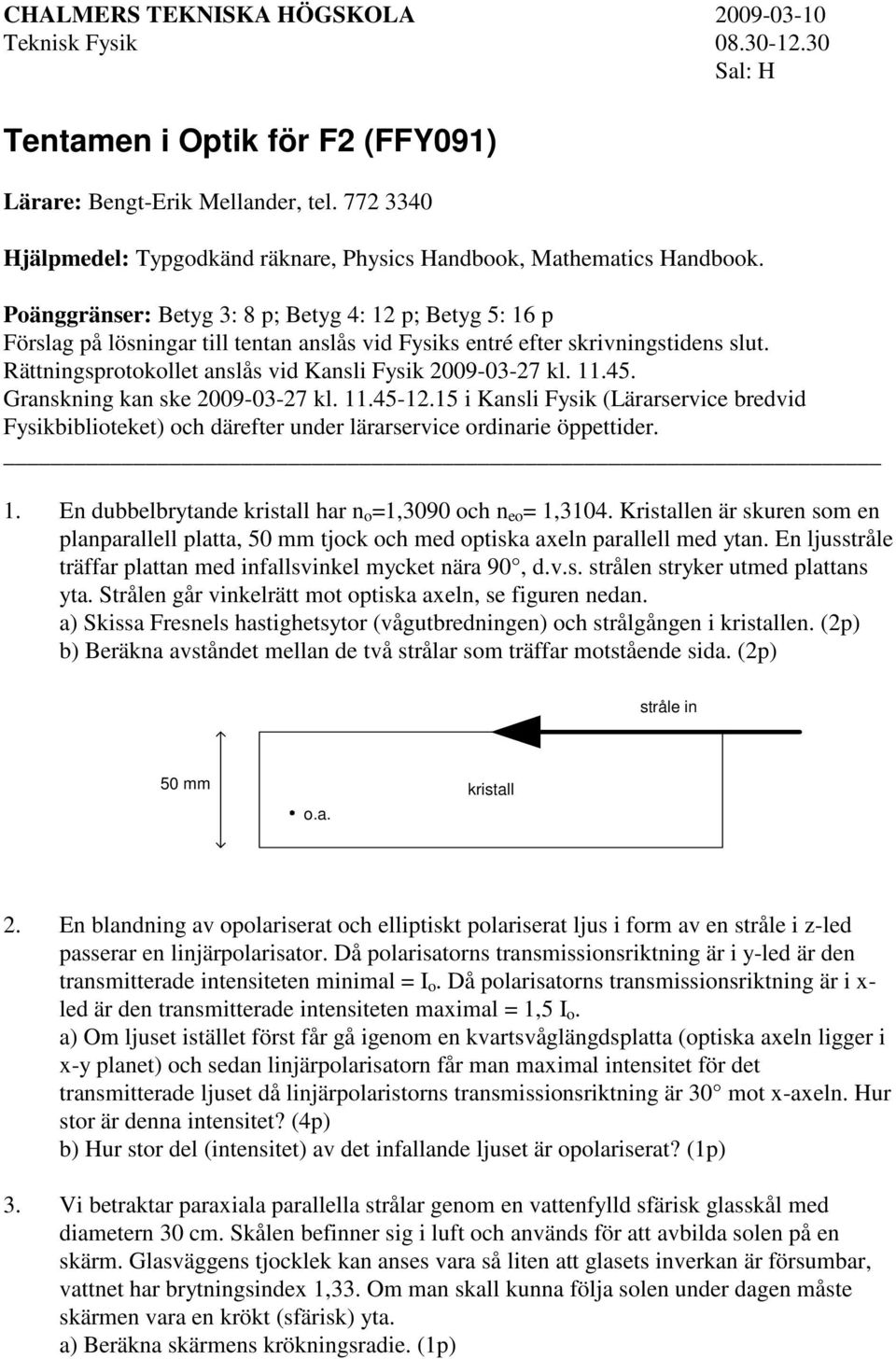 Poänggränser: Betyg 3: 8 p; Betyg 4: 12 p; Betyg 5: 16 p Förslag på lösningar till tentan anslås vid Fysiks entré efter skrivningstidens slut.