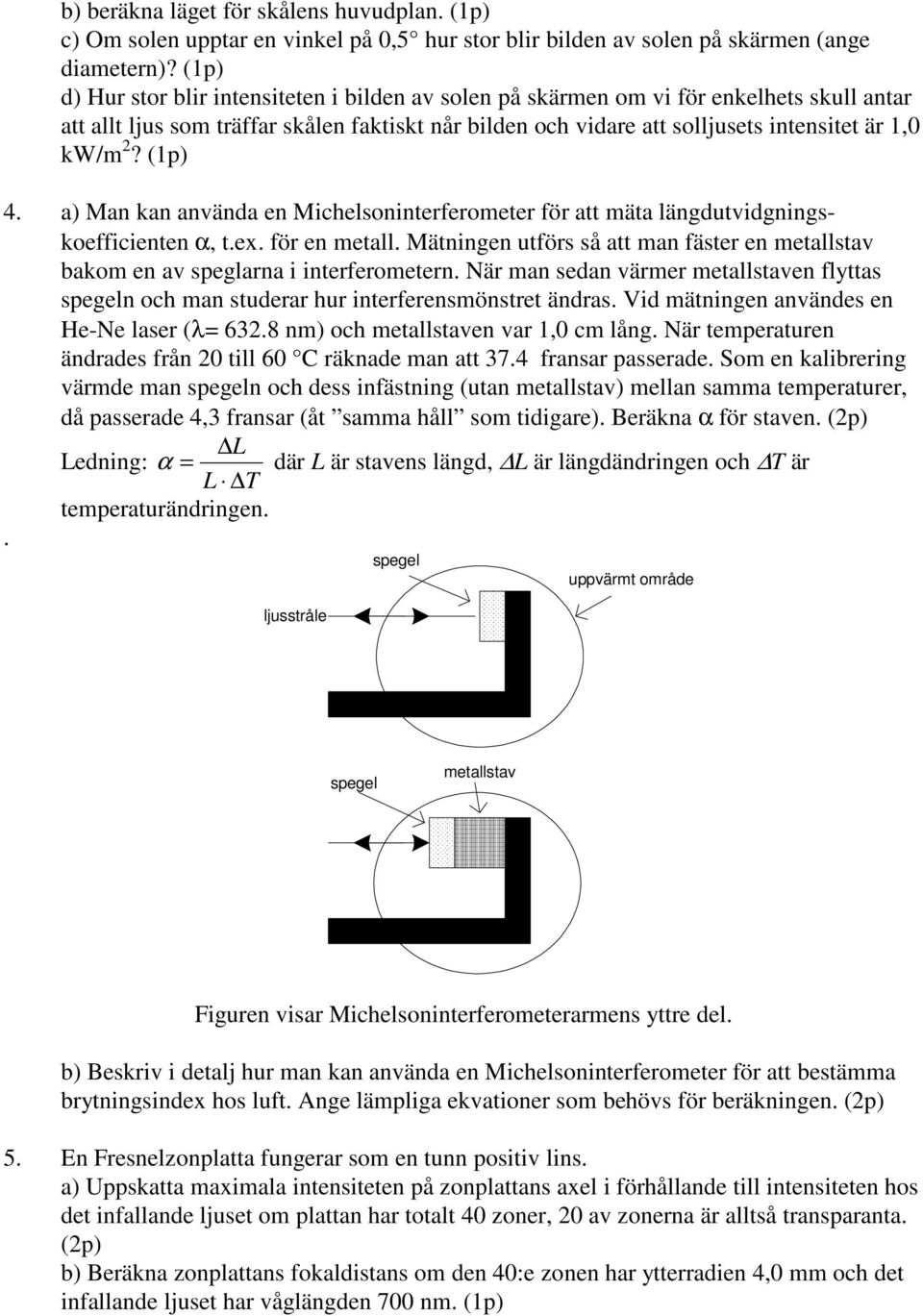 (1p) 4. a) Man kan använda en Michelsoninterferometer för att mäta längdutvidgningskoefficienten α, t.ex. för en metall.