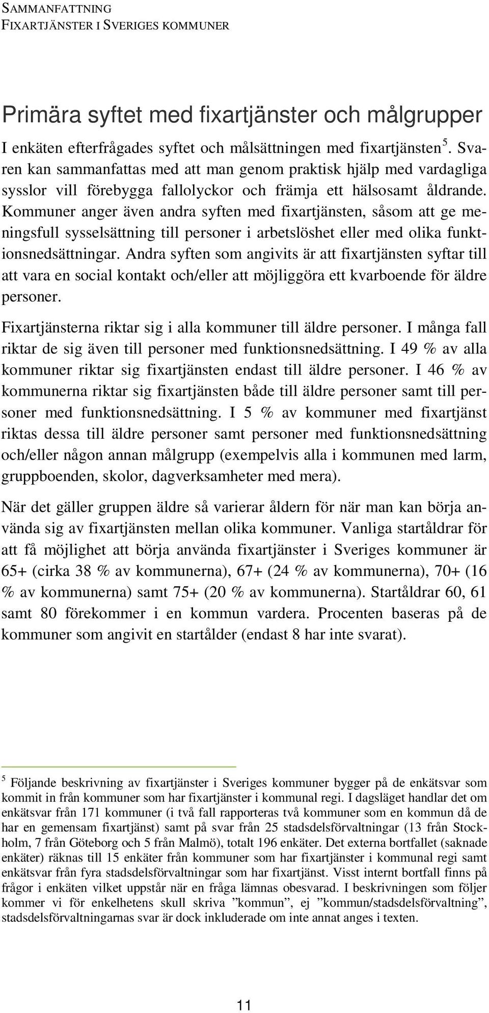 Kommuner anger även andra syften med fixartjänsten, såsom att ge meningsfull sysselsättning till personer i arbetslöshet eller med olika funktionsnedsättningar.