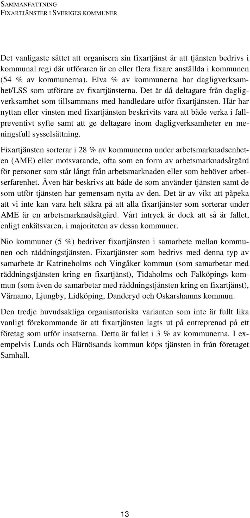 Här har nyttan eller vinsten med fixartjänsten beskrivits vara att både verka i fallpreventivt syfte samt att ge deltagare inom dagligverksamheter en meningsfull sysselsättning.