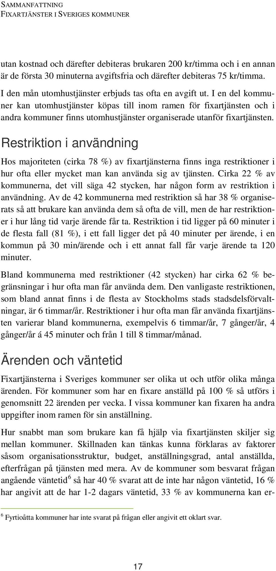 I en del kommuner kan utomhustjänster köpas till inom ramen för fixartjänsten och i andra kommuner finns utomhustjänster organiserade utanför fixartjänsten.