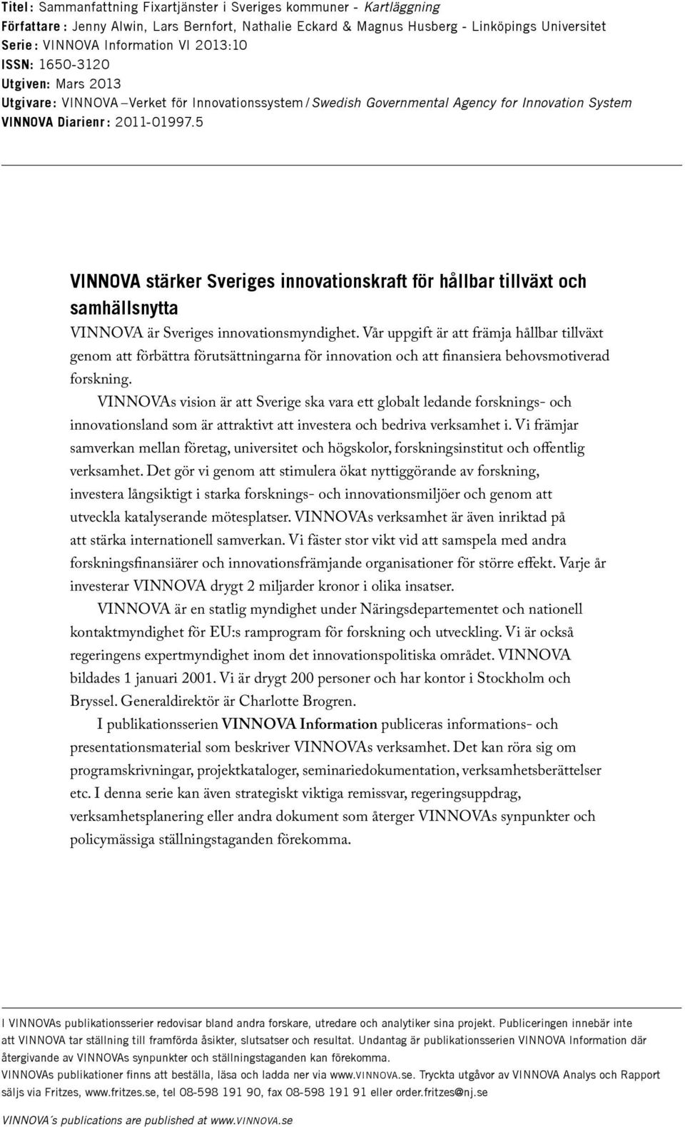 5 VINNOVA stärker Sveriges innovationskraft för hållbar tillväxt och samhällsnytta VINNOVA är Sveriges innovationsmyndighet.