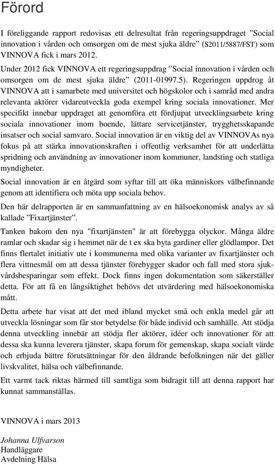 Regeringen uppdrog åt VINNOVA att i samarbete med universitet och högskolor och i samråd med andra relevanta aktörer vidareutveckla goda exempel kring sociala innovationer.