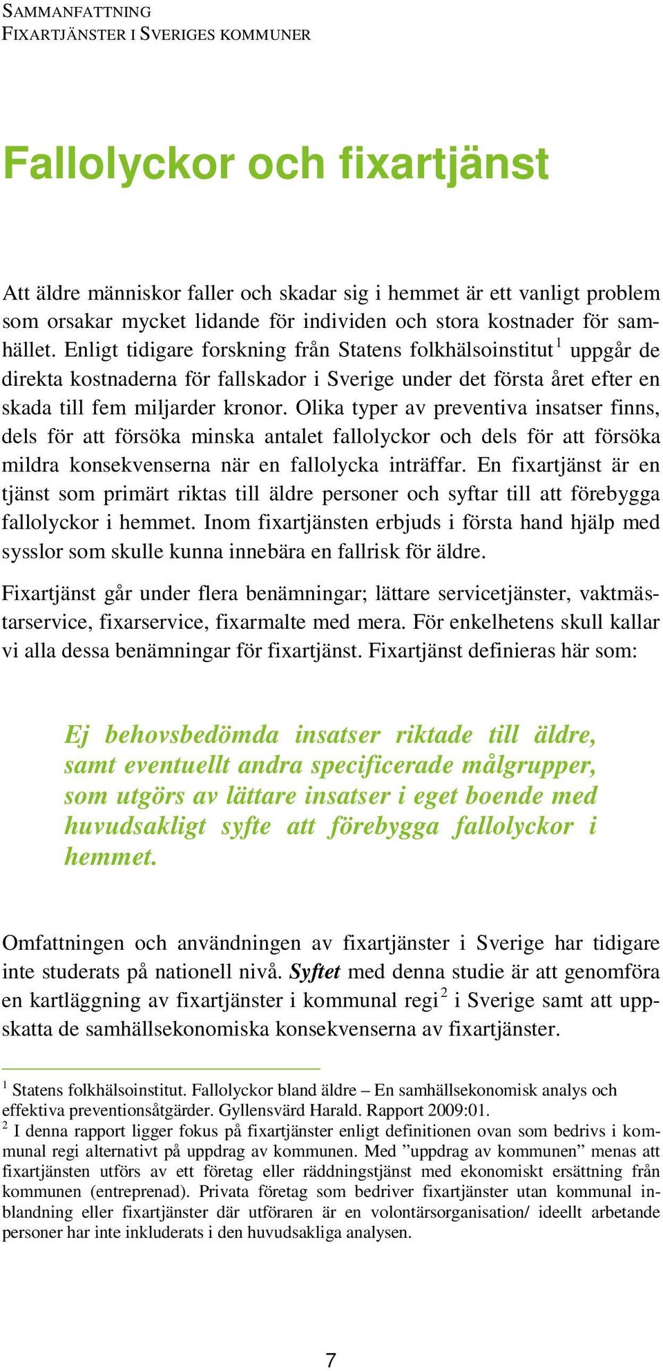 Olika typer av preventiva insatser finns, dels för att försöka minska antalet fallolyckor och dels för att försöka mildra konsekvenserna när en fallolycka inträffar.