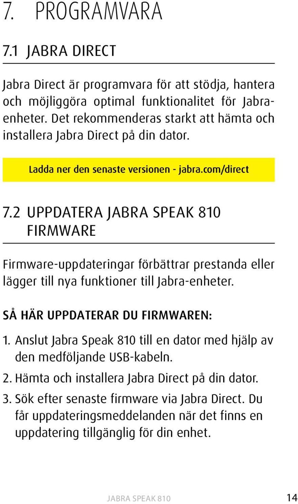 2 uppdatera Jabra Speak 810 firmware Firmware-uppdateringar förbättrar prestanda eller lägger till nya funktioner till Jabra-enheter. Så här uppdaterar du firmwaren: 1.