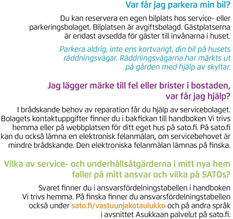 Jag lägger märke till fel eller brister i bostaden, var får jag hjälp? I brådskande behov av reparation får du hjälp av servicebolaget.