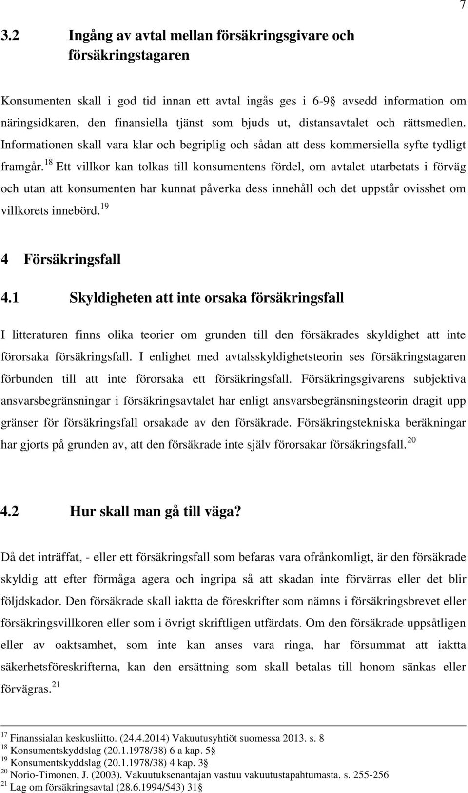 18 Ett villkor kan tolkas till konsumentens fördel, om avtalet utarbetats i förväg och utan att konsumenten har kunnat påverka dess innehåll och det uppstår ovisshet om villkorets innebörd.