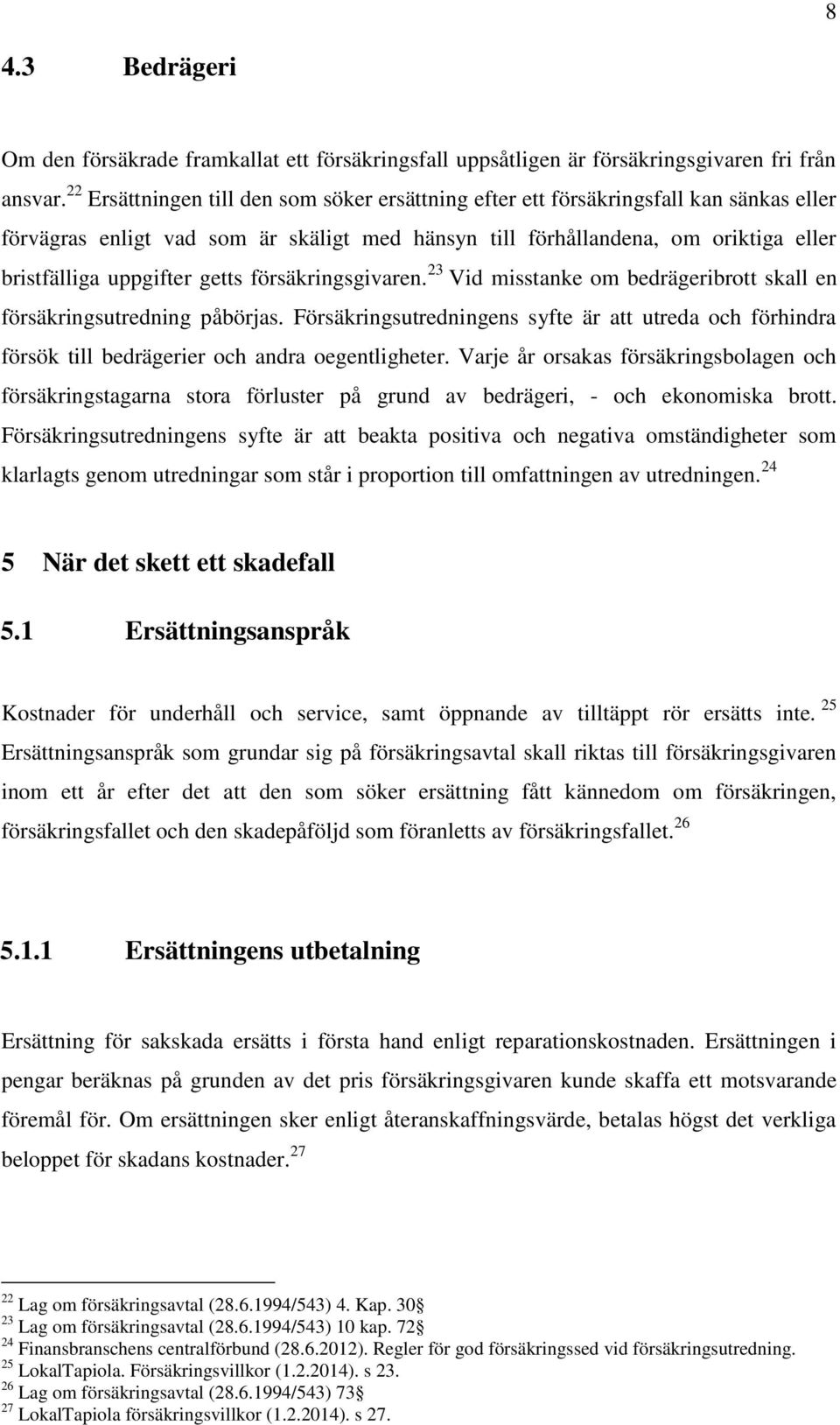 getts försäkringsgivaren. 23 Vid misstanke om bedrägeribrott skall en försäkringsutredning påbörjas.