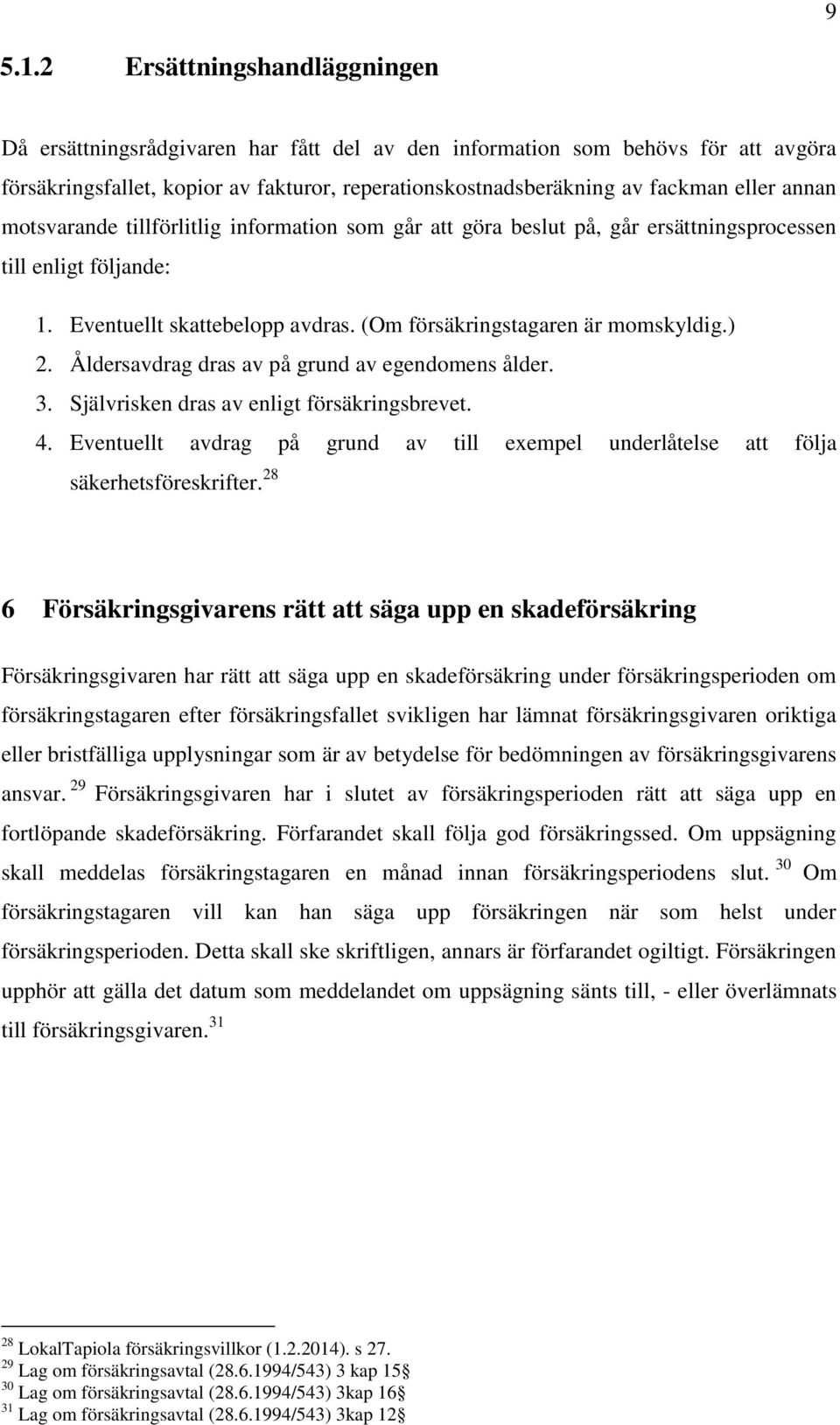 annan motsvarande tillförlitlig information som går att göra beslut på, går ersättningsprocessen till enligt följande: 1. Eventuellt skattebelopp avdras. (Om försäkringstagaren är momskyldig.) 2.