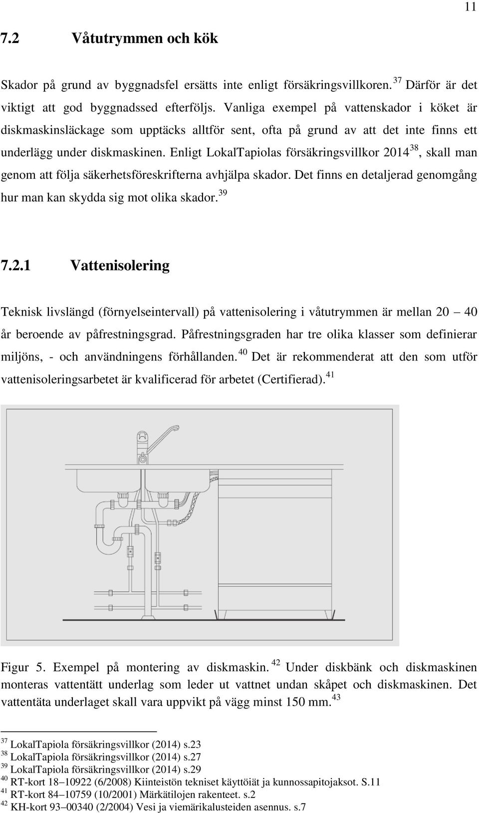 Enligt LokalTapiolas försäkringsvillkor 2014 38, skall man genom att följa säkerhetsföreskrifterna avhjälpa skador. Det finns en detaljerad genomgång hur man kan skydda sig mot olika skador. 39 7.2.1 Vattenisolering Teknisk livslängd (förnyelseintervall) på vattenisolering i våtutrymmen är mellan 20 40 år beroende av påfrestningsgrad.