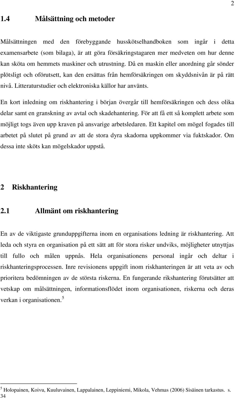 Litteraturstudier och elektroniska källor har använts. En kort inledning om riskhantering i början övergår till hemförsäkringen och dess olika delar samt en granskning av avtal och skadehantering.