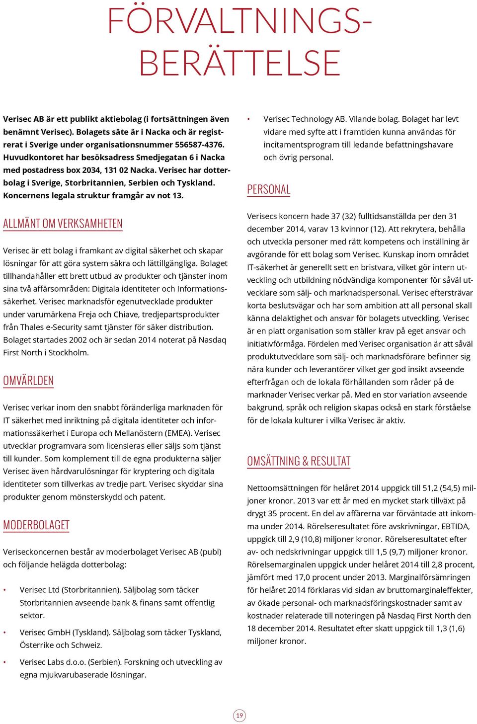 Koncernens legala struktur framgår av not 13. ALLMÄNT OM VERKSAMHETEN Verisec är ett bolag i framkant av digital säkerhet och skapar lösningar för att göra system säkra och lättillgängliga.