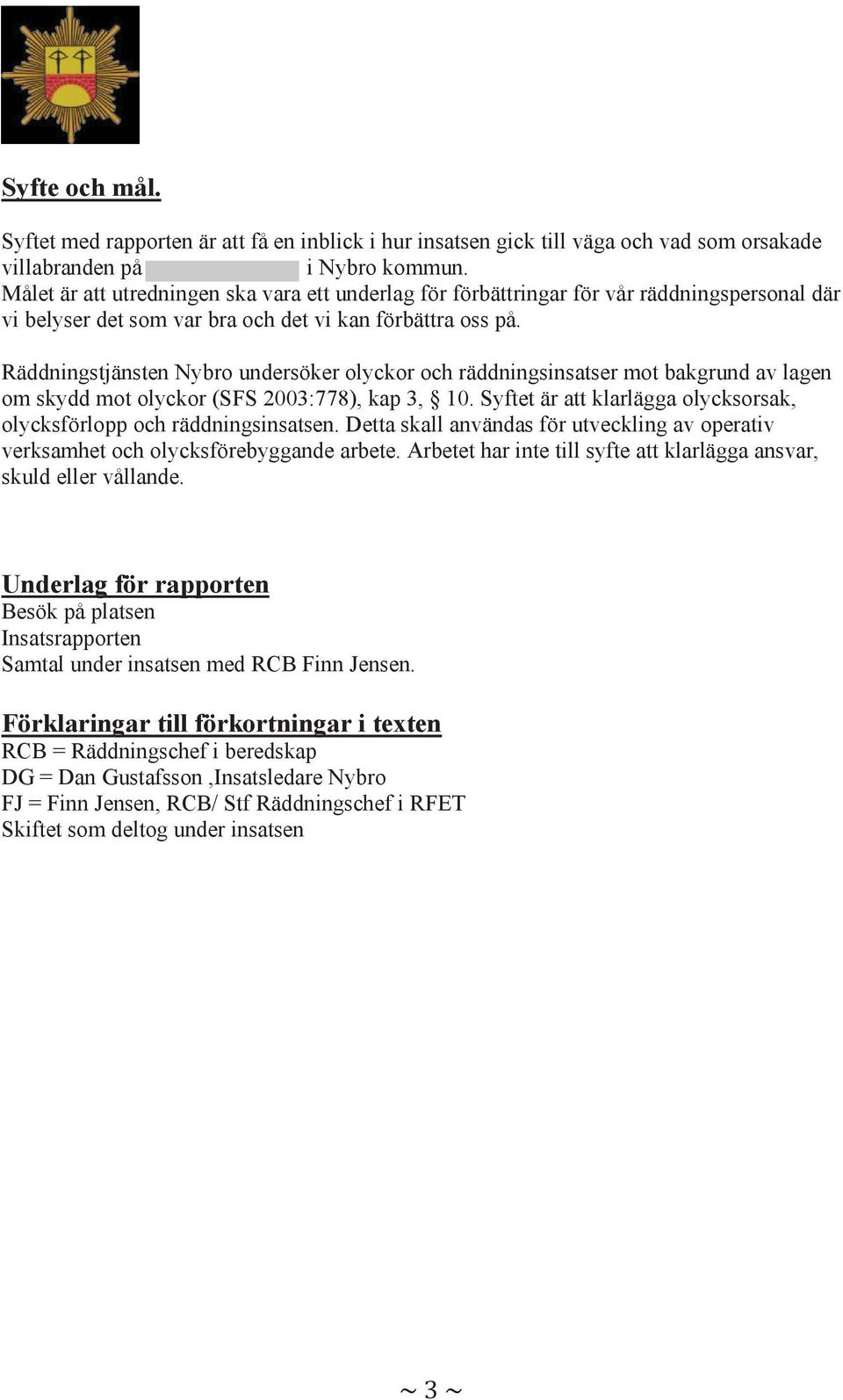 Räddningstjänsten Nybro undersöker olyckor och räddningsinsatser mot bakgrund av lagen om skydd mot olyckor (SFS 2003:778), kap 3, 10.