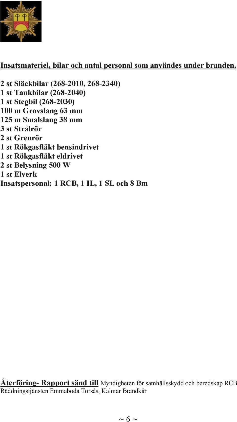 Smalslang 38 mm 3 st Strålrör 2 st Grenrör 1 st Rökgasfläkt bensindrivet 1 st Rökgasfläkt eldrivet 2 st Belysning 500 W 1