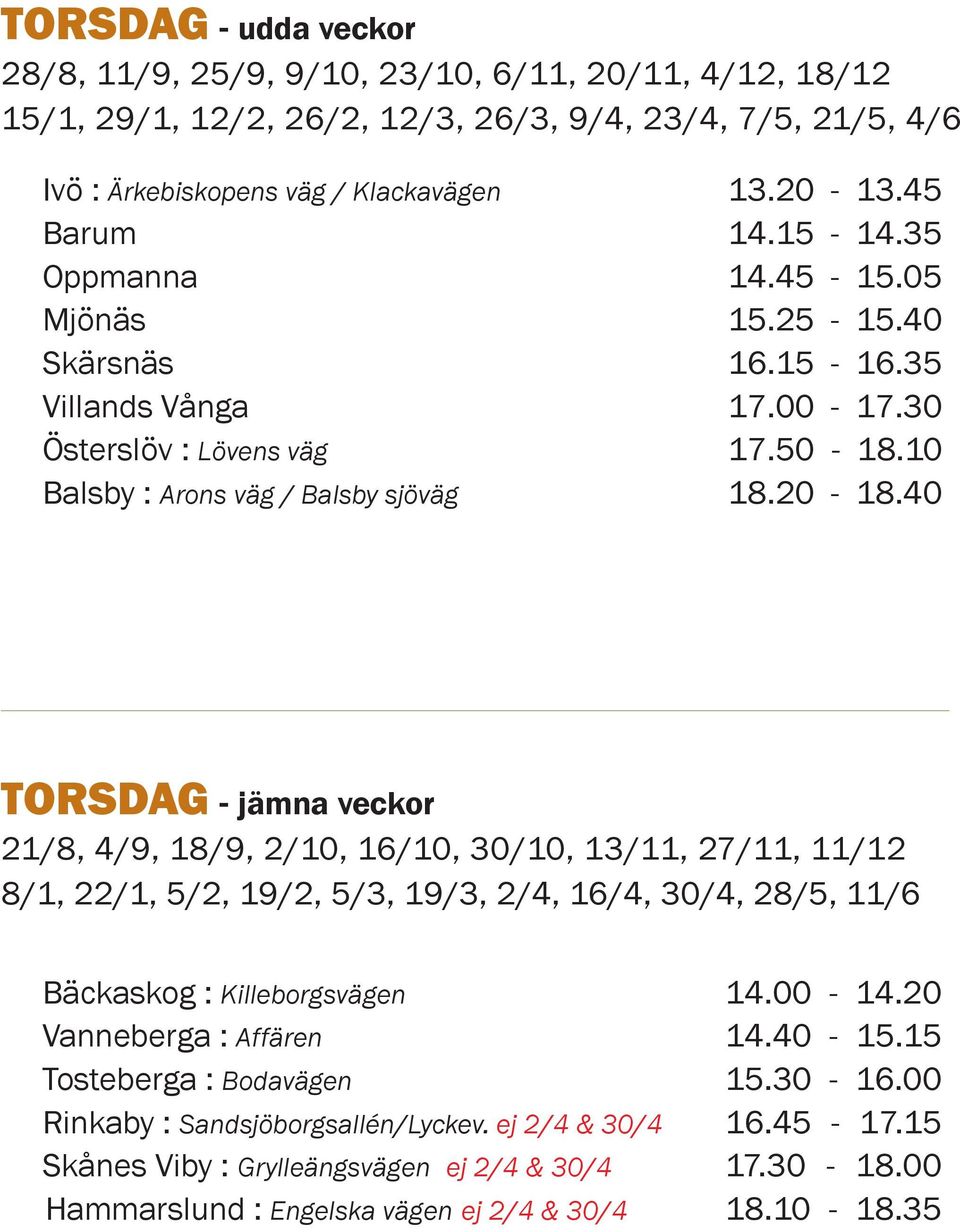 40 TORSDAG - jämna veckor 21/8, 4/9, 18/9, 2/10, 16/10, 30/10, 13/11, 27/11, 11/12 8/1, 22/1, 5/2, 19/2, 5/3, 19/3, 2/4, 16/4, 30/4, 28/5, 11/6 Bäckaskog : Killeborgsvägen Vanneberga : Affären