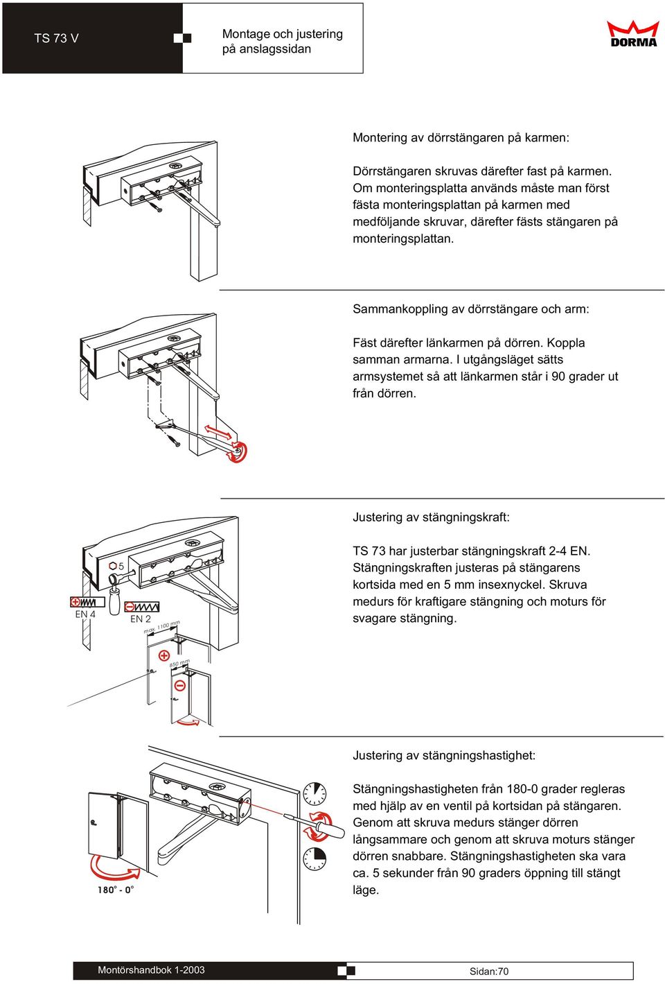 Sammankppling av dörrstängare ch arm: Fäst därefter länkarmen på dörren. Kppla samman armarna. I utgångsläget sätts armsystemet så att länkarmen står i 90 grader ut från dörren.