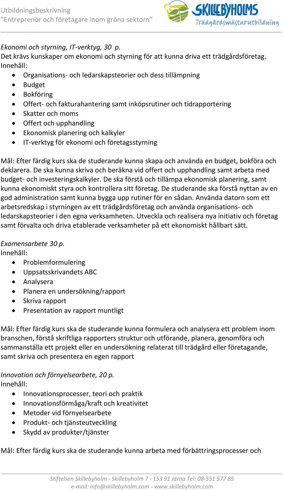 planering och kalkyler IT-verktyg för ekonomi och företagsstyrning Mål: Efter färdig kurs ska de studerande kunna skapa och använda en budget, bokföra och deklarera.