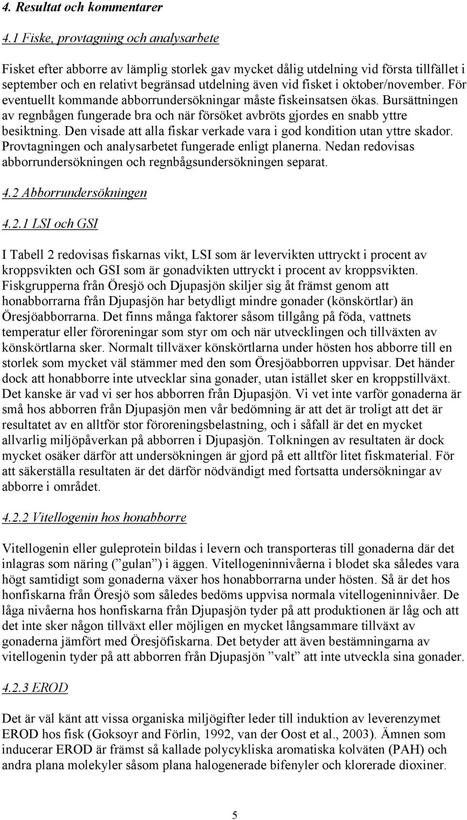 oktober/november. För eventuellt kommande abborrundersökningar måste fiskeinsatsen ökas. Bursättningen av regnbågen fungerade bra och när försöket avbröts gjordes en snabb yttre besiktning.