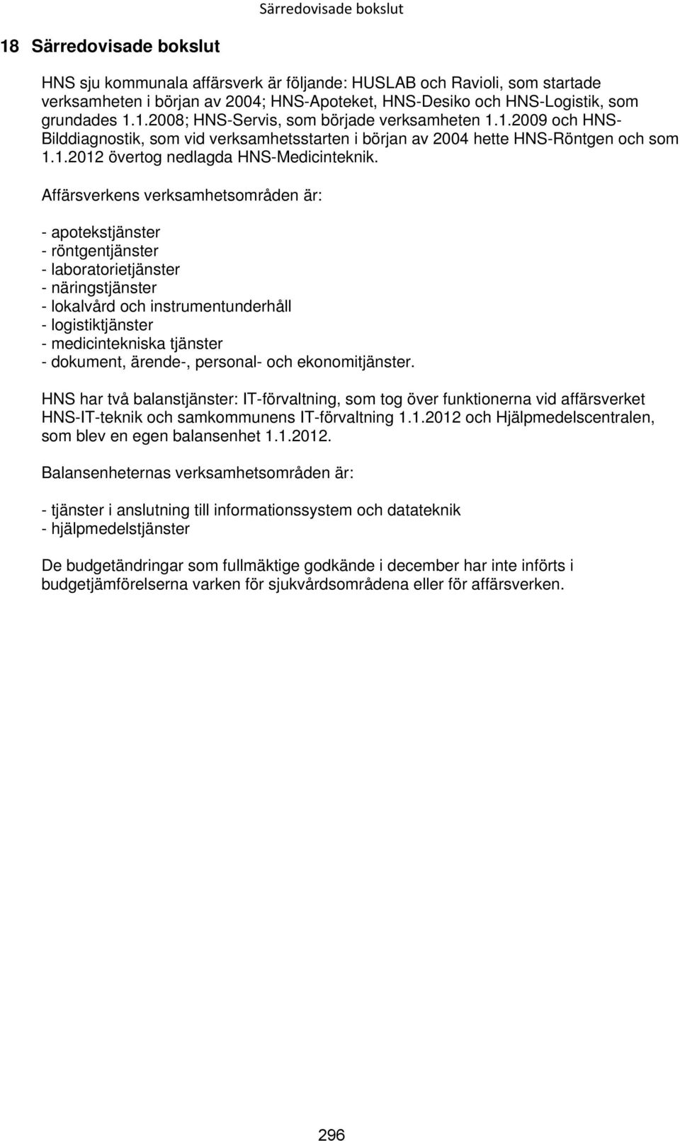 Affärsverkens verksamhetsområden är: - apotekstjänster - röntgentjänster - laboratorietjänster - näringstjänster - lokalvård och instrumentunderhåll - logistiktjänster - medicintekniska tjänster -