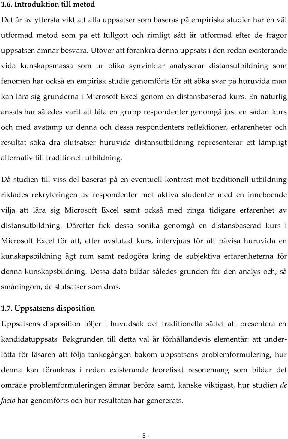 Utöver att förankra denna uppsats i den redan existerande vida kunskapsmassa som ur olika synvinklar analyserar distansutbildning som fenomen har också en empirisk studie genomförts för att söka svar