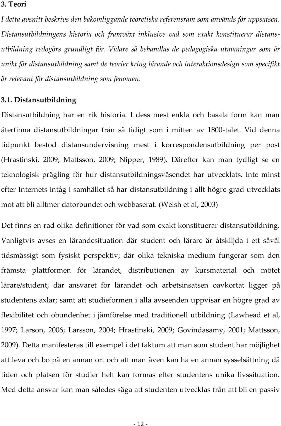 Vidare så behandlas de pedagogiska utmaningar som är unikt för distansutbildning samt de teorier kring lärande och interaktionsdesign som specifikt är relevant för distansutbildning som fenomen. 3.1.