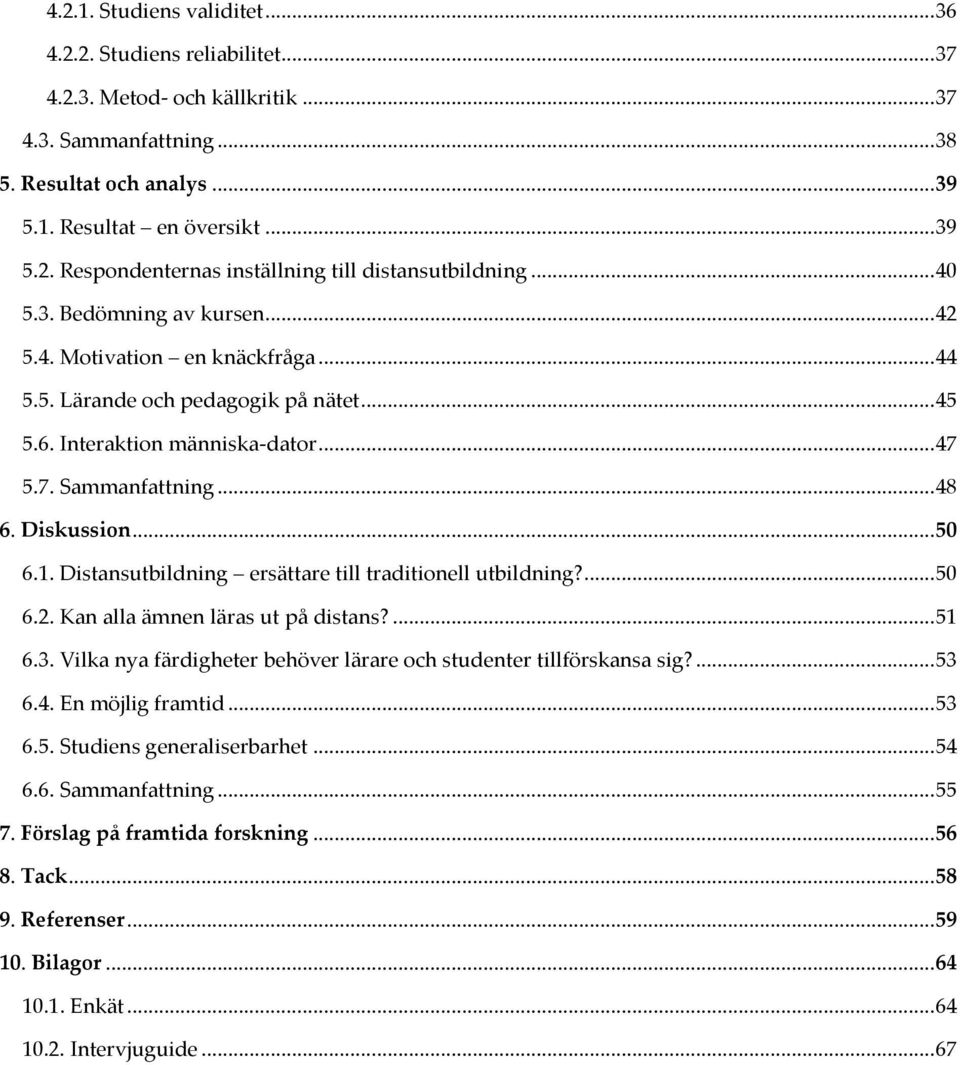 1. Distansutbildning ersättare till traditionell utbildning?... 50 6.2. Kan alla ämnen läras ut på distans?... 51 6.3. Vilka nya färdigheter behöver lärare och studenter tillförskansa sig?... 53 6.4.