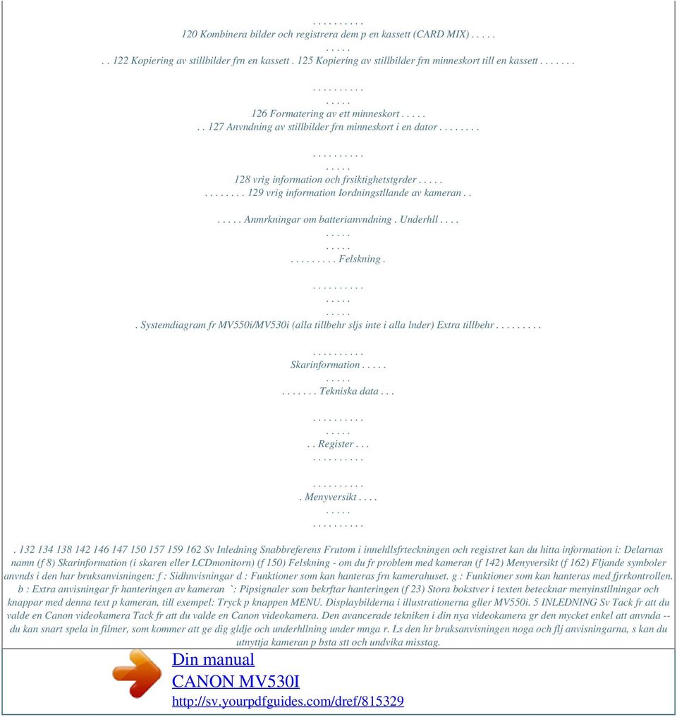 . Anmrkningar om batterianvndning. Underhll........ Felskning.. Systemdiagram fr MV550i/MV530i (alla tillbehr sljs inte i alla lnder) Extra tillbehr.... Skarinformation.. Tekniska data..... Register.