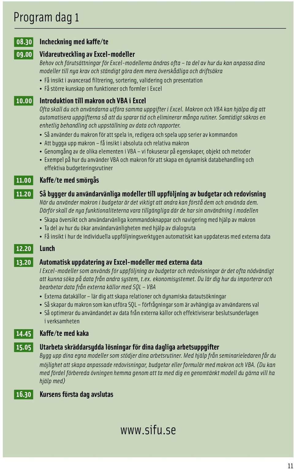 driftsäkra Få insikt i avancerad filtrering, sortering, validering och presentation Få större kunskap om funktioner och formler i Excel 10.