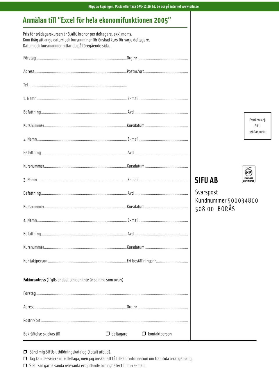 .. Befattning... Avd... Kursnummer...Kursdatum... 2. Namn... E-mail... Frankeras ej. SIFU betalar portot Befattning... Avd... Kursnummer...Kursdatum... 3. Namn... E-mail... Befattning... Avd... Kursnummer...Kursdatum... SIFU AB Svarspost Kundnummer 500034800 508 00 BORÅS 4.
