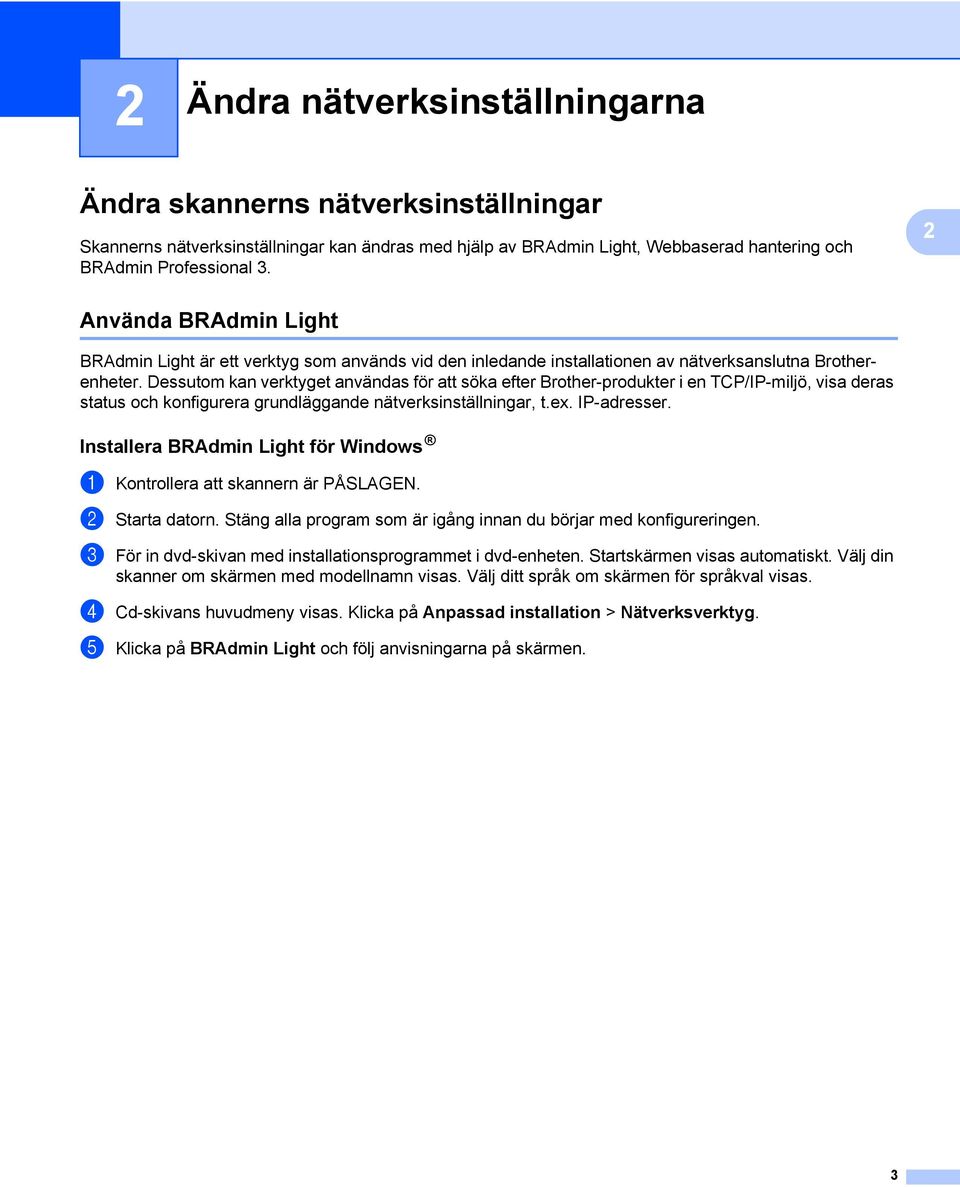 Dessutom kan verktyget användas för att söka efter Brother-produkter i en TCP/IP-miljö, visa deras status och konfigurera grundläggande nätverksinställningar, t.ex. IP-adresser.