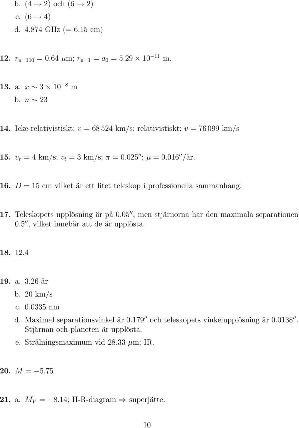 D = 15 cm vilket är ett litet teleskop i professionella sammanhang. 17. Teleskopets upplösning är på 0.05, men stjärnorna har den maximala separationen 0.