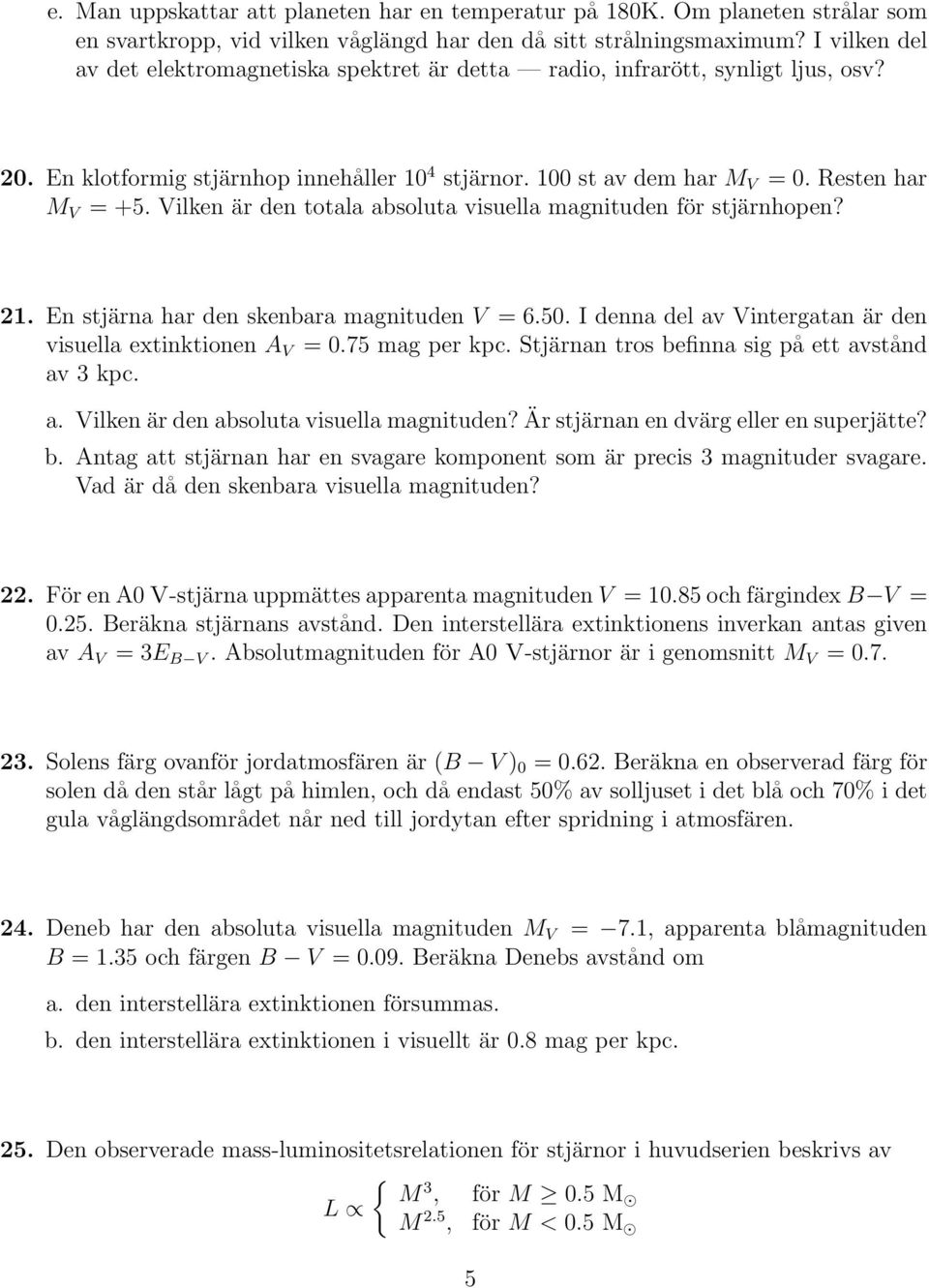 Vilken är den totala absoluta visuella magnituden för stjärnhopen? 21. En stjärna har den skenbara magnituden V = 6.50. I denna del av Vintergatan är den visuella extinktionen A V = 0.75 mag per kpc.