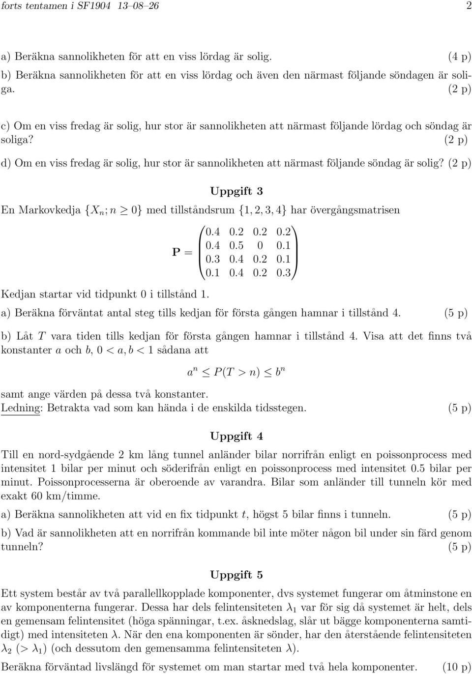 (2 p) d) Om en viss fredag är solig, hur stor är sannolikheten att närmast följande söndag är solig? (2 p) Uppgift 3 En Markovkedja {X n ; n 0} med tillståndsrum {, 2, 3, 4} har övergångsmatrisen 0.