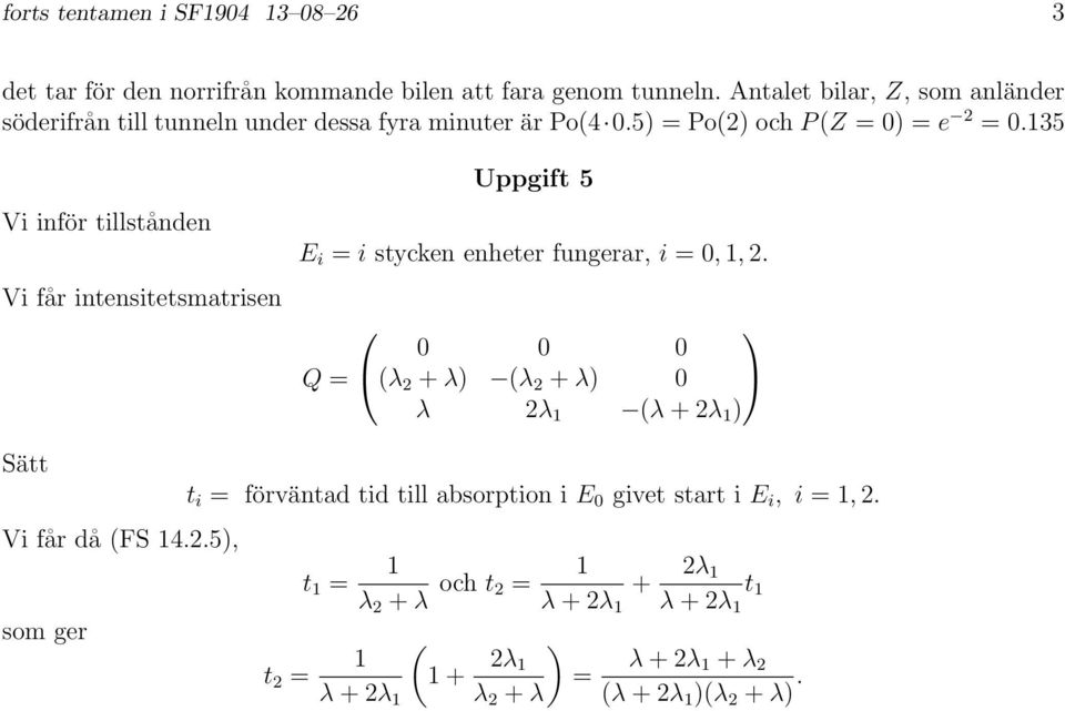 35 Vi inför tillstånden Vi får intensitetsmatrisen Uppgift 5 E i = i stycken enheter fungerar, i = 0,, 2.