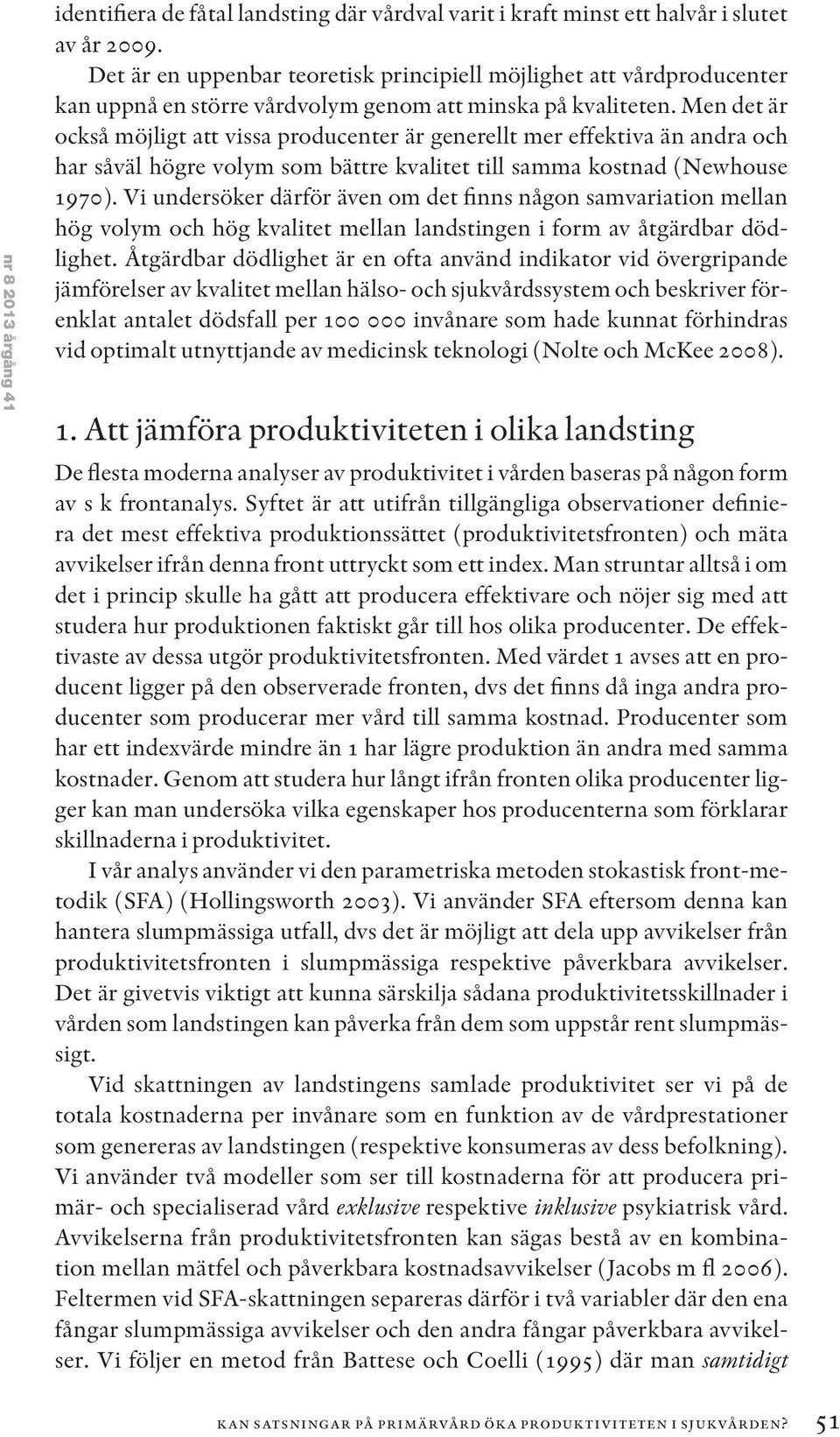 Men det är också möjligt att vissa producenter är generellt mer effektiva än andra och har såväl högre volym som bättre kvalitet till samma kostnad (Newhouse 1970).