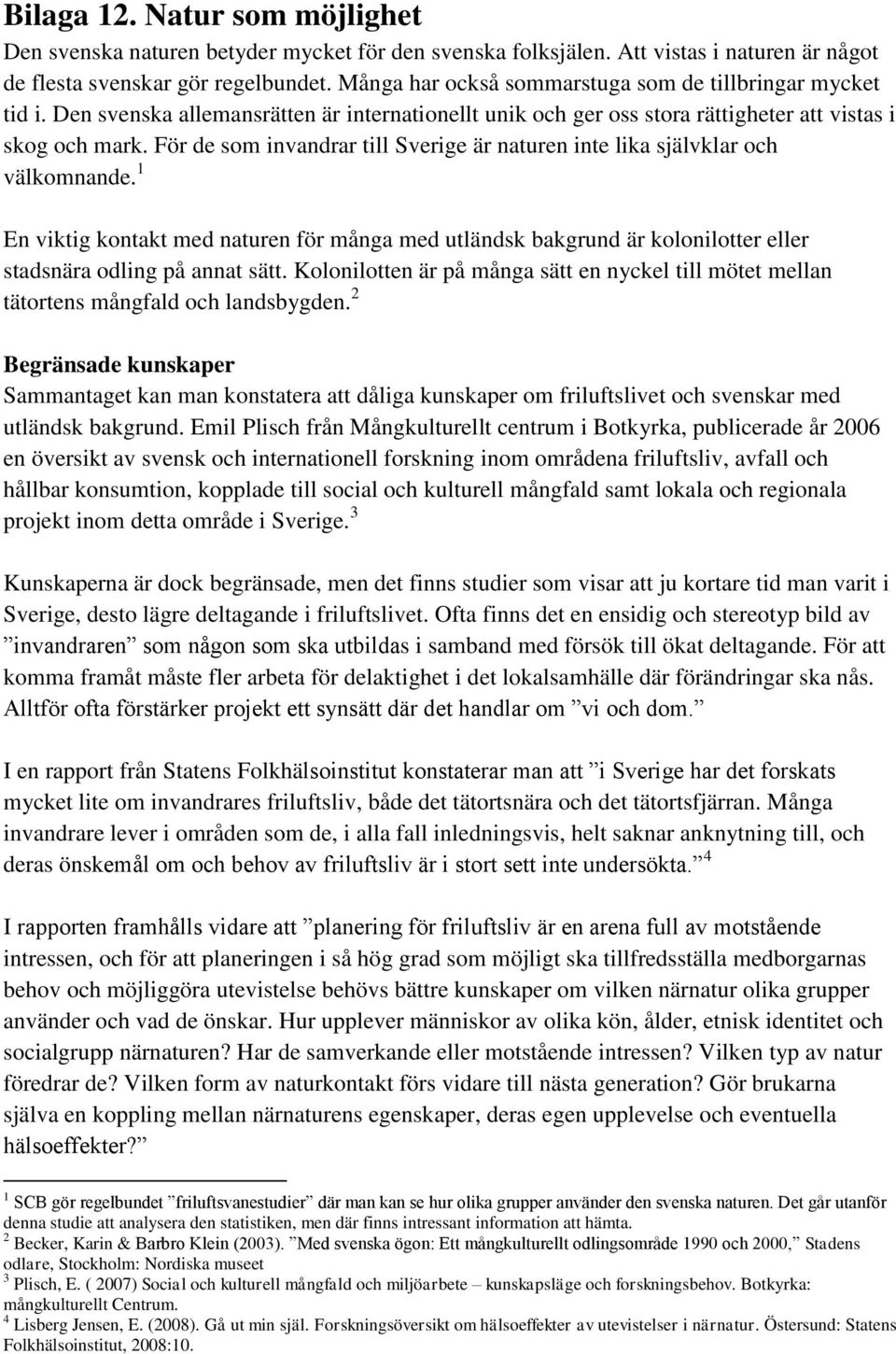 För de som invandrar till Sverige är naturen inte lika självklar och välkomnande. 1 En viktig kontakt med naturen för många med utländsk bakgrund är kolonilotter eller stadsnära odling på annat sätt.