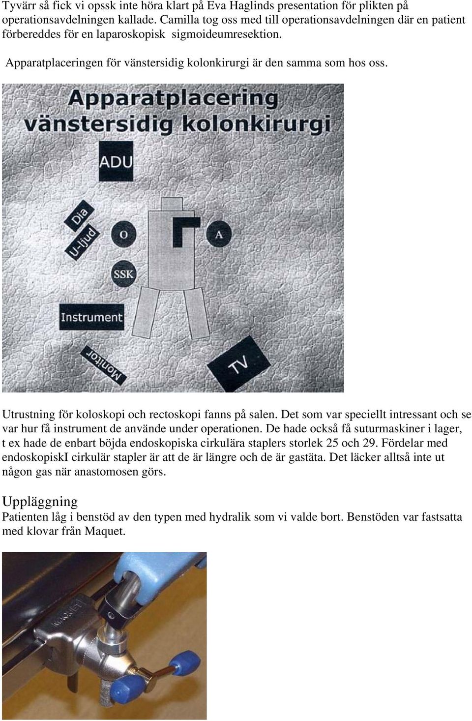 Utrustning för koloskopi och rectoskopi fanns på salen. Det som var speciellt intressant och se var hur få instrument de använde under operationen.