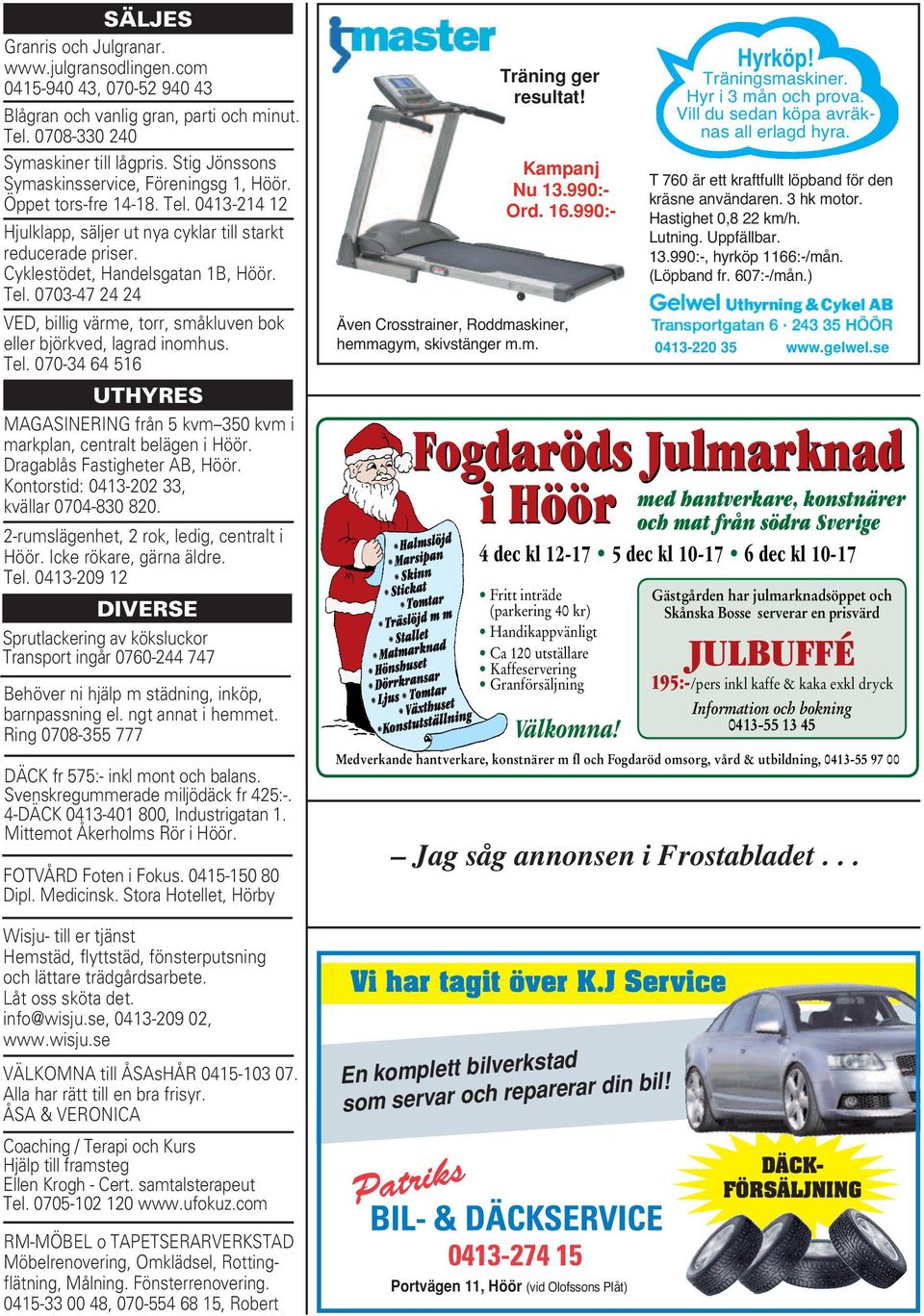 Tel. 070-34 64 516 UTHYRES MAGASINERING från 5 kvm 350 kvm i markplan, centralt belägen i Höör. Dragablås Fastigheter AB, Höör. Kontorstid: 0413-202 33, kvällar 0704-830 820.