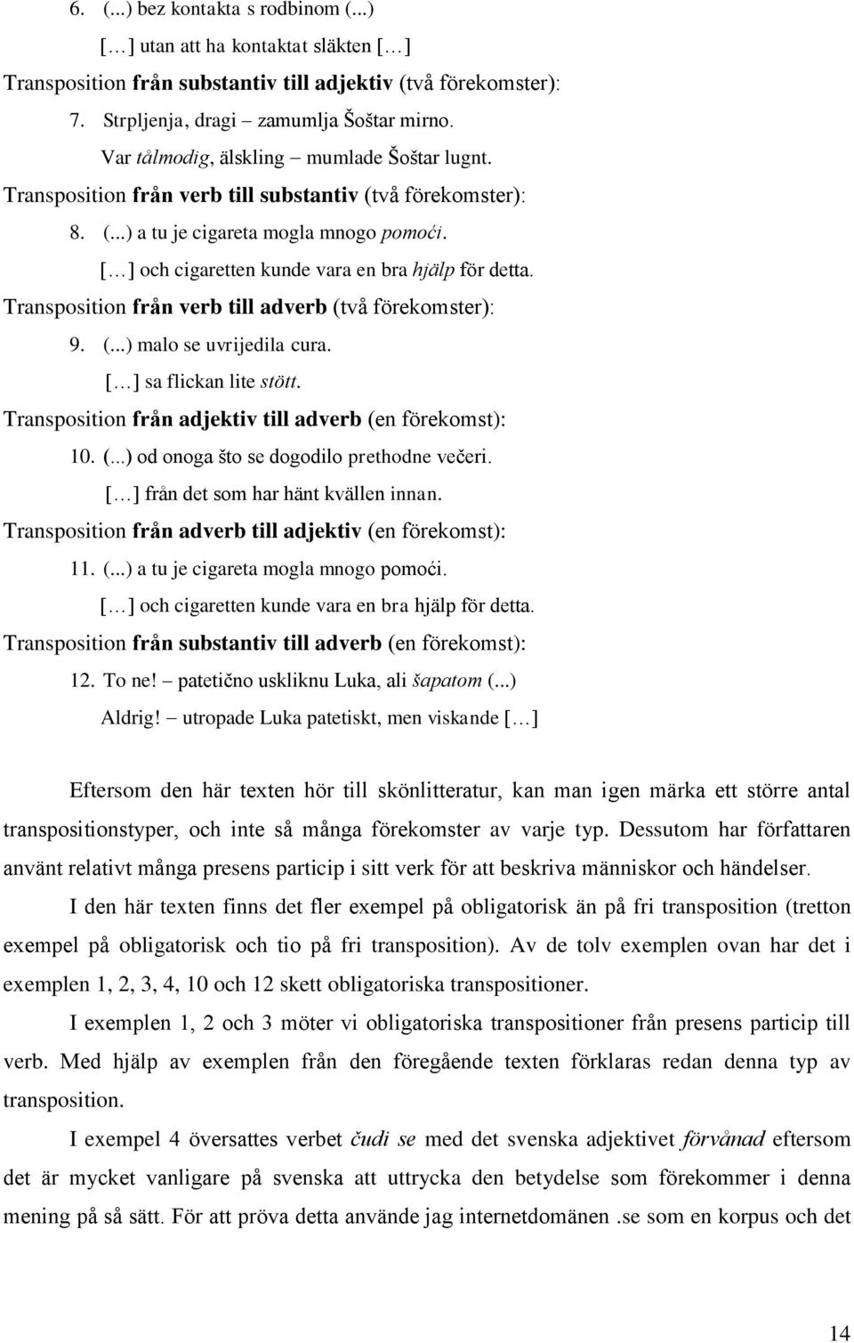Transposition från verb till adverb (två förekomster): 9. (...) malo se uvrijedila cura. sa flickan lite stött. Transposition från adjektiv till adverb (en förekomst): 10. (...) od onoga što se dogodilo prethodne večeri.