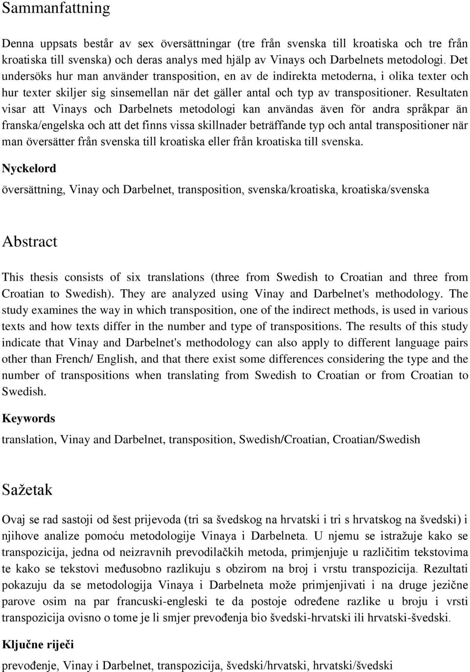 Resultaten visar att Vinays och Darbelnets metodologi kan användas även för andra språkpar än franska/engelska och att det finns vissa skillnader beträffande typ och antal transpositioner när man