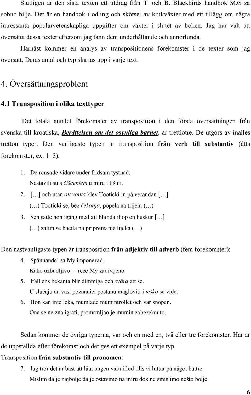Jag har valt att översätta dessa texter eftersom jag fann dem underhållande och annorlunda. Härnäst kommer en analys av transpositionens förekomster i de texter som jag översatt.